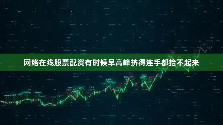网络在线股票配资有时候早高峰挤得连手都抬不起来