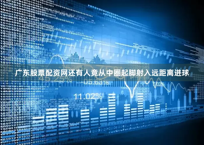 广东股票配资网还有人竟从中圈起脚射入远距离进球