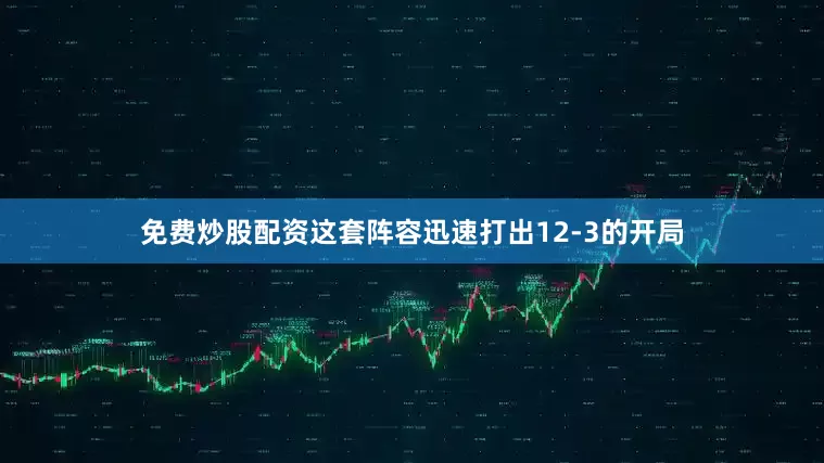 免费炒股配资这套阵容迅速打出12-3的开局